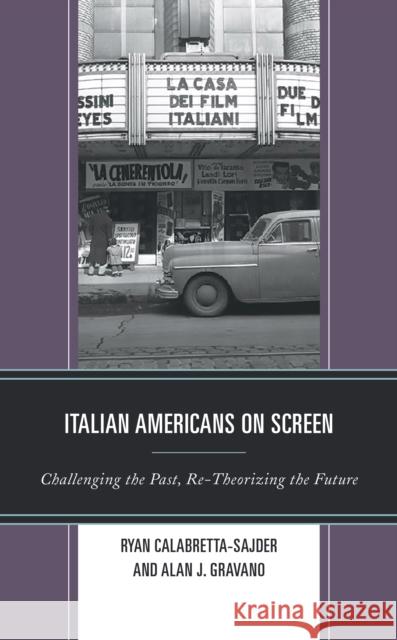 Italian Americans on Screen: Challenging the Past, Re-Theorizing the Future Ryan Calabretta-Sajder Alan J. Gravano Ryan Calabretta-Sajder 9781793611543 Lexington Books