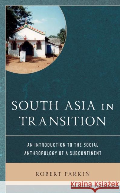 South Asia in Transition: An Introduction to the Social Anthropology of a Subcontinent Robert Parkin   9781793611802 Lexington Books