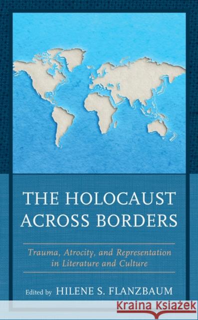 The Holocaust across Borders: Trauma, Atrocity, and Representation in Literature and Culture Flanzbaum, Hilene S. 9781793612052 Lexington Books