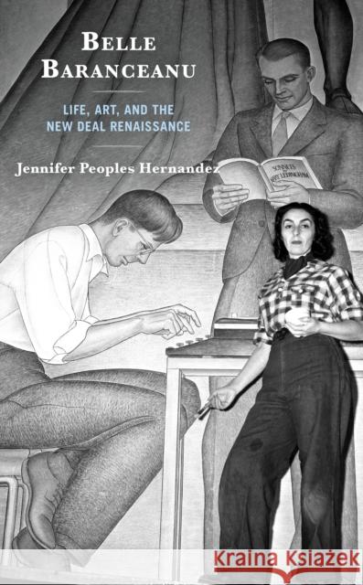 Belle Baranceanu: Life, Art, and the New Deal Renaissance Jennifer Peoples Hernandez 9781793612137 Lexington Books