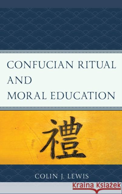 Confucian Ritual and Moral Education Colin J. Lewis 9781793612410