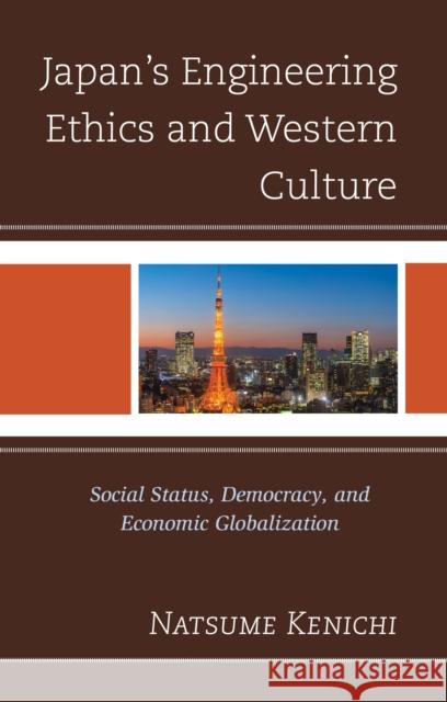 Japan's Engineering Ethics and Western Culture: Social Status, Democracy, and Economic Globalization Kenichi Natsume 9781793612892 Lexington Books