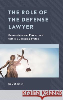The Role of the Defense Lawyer: Conceptions and Perceptions within a Changing System Johnston, Ed 9781793612922 Lexington Books