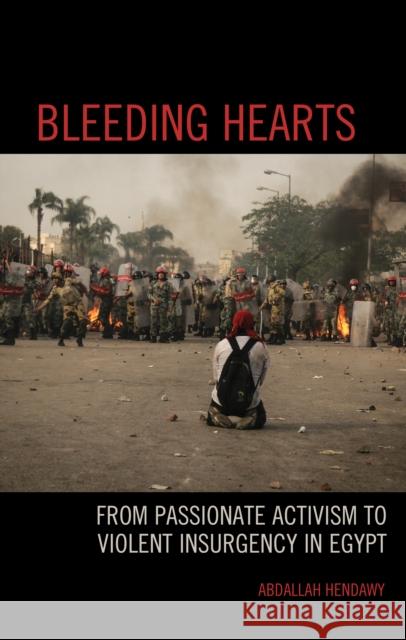 Bleeding Hearts: From Passionate Activism to Violent Insurgency in Egypt Abdallah Hendawy   9781793613042 Lexington Books