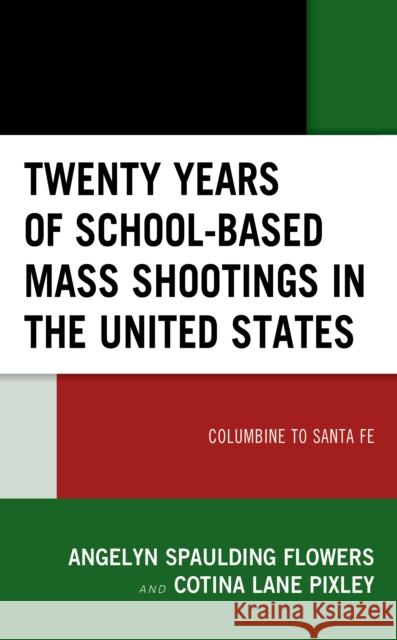 Twenty Years of School-Based Mass Shootings in the United States: Columbine to Santa Fe Spaulding Flowers, Angelyn 9781793613158 Lexington Books