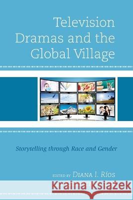 Television Dramas and the Global Village: Storytelling through Race and Gender Diana I. R?os Carolyn A. Lin Saleem Abbas 9781793613547 Lexington Books