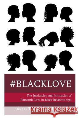 #blacklove: The Intricacies and Intimacies of Romantic Love in Black Relationships Tapo Chimbganda Tapo Chimbganda Carissa McCray 9781793613844 Lexington Books