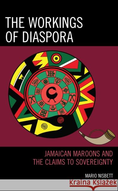 The Workings of Diaspora: Jamaican Maroons and the Claims to Sovereignty Nisbett, Mario 9781793613882
