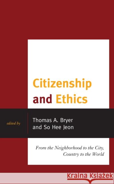 Citizenship and Ethics: From the Neighborhood to the City, Country to the World Thomas a. Bryer So Hee Jeon Seongho An 9781793613943 Lexington Books