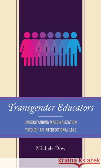 Transgender Educators: Understanding Marginalization Through an Intersectional Lens Michele Dow 9781793614094 Lexington Books