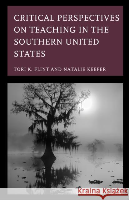 Critical Perspectives on Teaching in the Southern United States Tori K. Flint Natalie Keefer Allison M. Bernard 9781793614124 Lexington Books