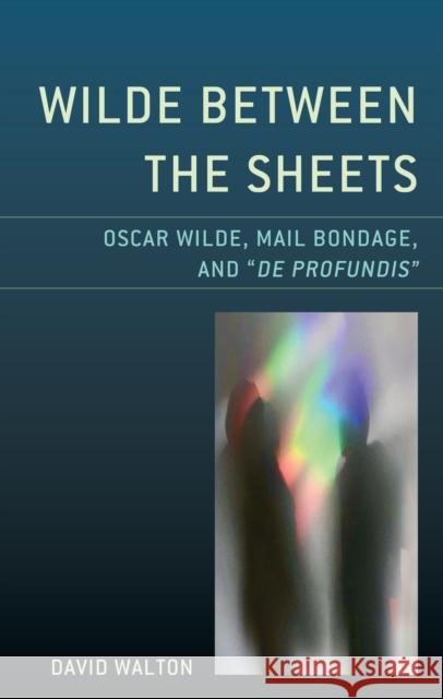 Wilde Between the Sheets: Oscar Wilde, Mail Bondage and De Profundis Walton, David 9781793614216 Lexington Books