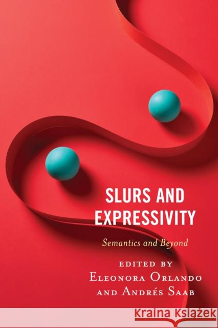 Slurs and Expressivity: Semantics and Beyond Eleonora Orlando Andr Saab Nicol L 9781793614360 Lexington Books