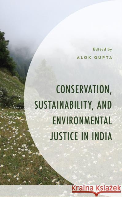 Conservation, Sustainability, and Environmental Justice in India Alok Gupta Aadarsh Anand Dalima Arora 9781793614544