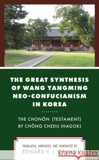 The Great Synthesis of Wang Yangming Neo-Confucianism in Korea: The Chonon (Testament) by Chong Chedu (Hagok) Edward Y. Chung 9781793614698