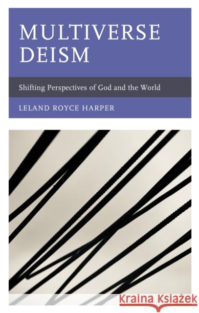 Multiverse Deism: Shifting Perspectives of God and the World Leland Royce Harper 9781793614759 Lexington Books