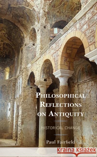 Philosophical Reflections on Antiquity: Historical Change Paul Fairfield 9781793614810