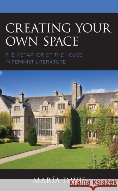 Creating Your Own Space: The Metaphor of the House in Feminist Literature Davis, María 9781793615374 Lexington Books
