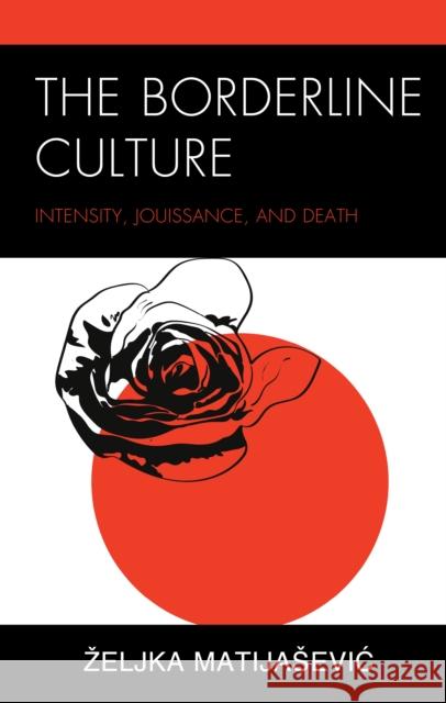 The Borderline Culture: Intensity, Jouissance, and Death Matijasevic Zeljka 9781793615596 Lexington Books