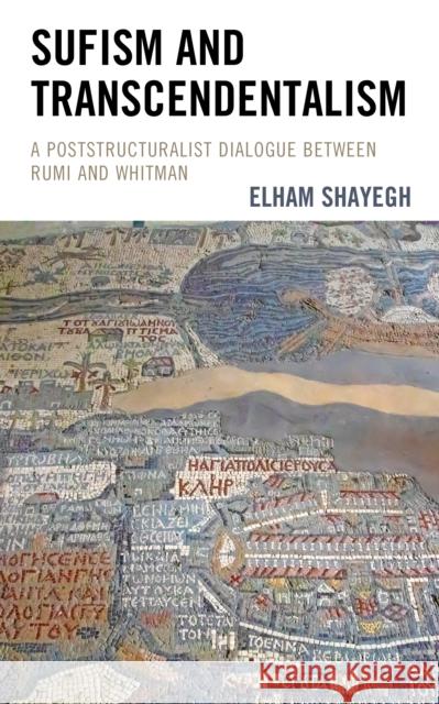 Sufism and Transcendentalism: A Poststructuralist Dialogue Between Rumi and Whitman Elham Shayegh 9781793616012 Lexington Books