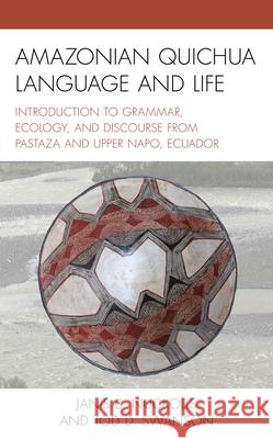 Amazonian Quichua Language and Life: Introduction to Grammar, Ecology, and Discourse from Pastaza and Upper Napo, Ecuador Janis B Nuckolls Tod D Swanson  9781793616210 Lexington Books