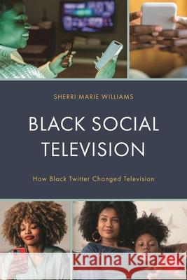 Black Social Television: How Black Twitter Changed Television Sherri M. Williams 9781793616289