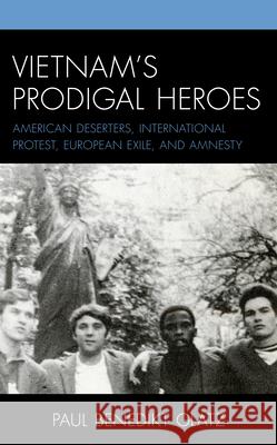 Vietnam's Prodigal Heroes: American Deserters, International Protest, European Exile, and Amnesty Paul Benedikt Glatz 9781793616722