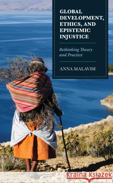 Global Development, Ethics, and Epistemic Injustice: Rethinking Theory and Practice Malavisi, Anna 9781793616913 Lexington Books