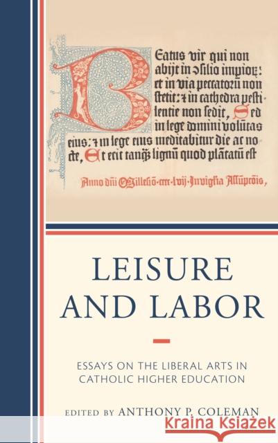 Leisure and Labor: Essays on the Liberal Arts in Catholic Higher Education Anthony P. Coleman Anthony P. Coleman James V. Schall 9781793617033 Lexington Books