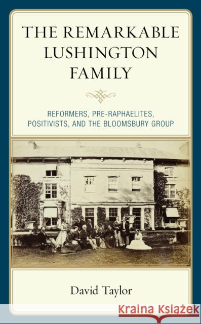 The Remarkable Lushington Family: Reformers, Pre-Raphaelites, Positivists, and the Bloomsbury Group David Taylor 9781793617156