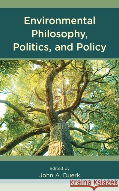 Environmental Philosophy, Politics, and Policy John A. Duerk Emilia Barreto Carvalho Alan Clune 9781793617637