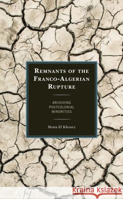 Remnants of the Franco-Algerian Rupture: Archiving Postcolonial Minorities Mona E 9781793617699 Lexington Books