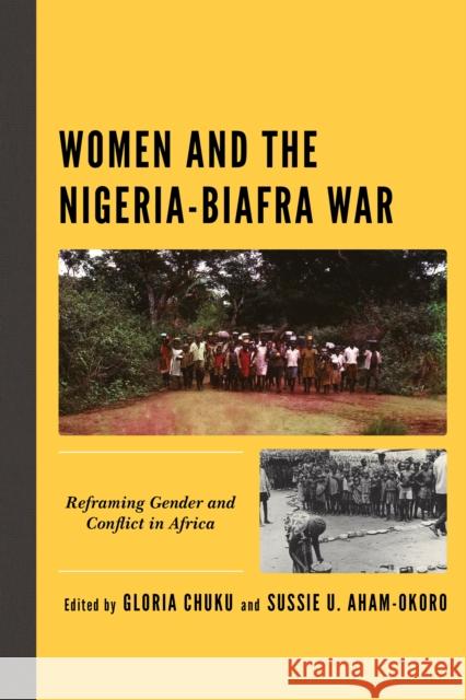 Women and the Nigeria-Biafra War: Reframing Gender and Conflict in Africa Gloria Chuku Sussie U. Aham-Okoro Bright Alozie 9781793617842 Lexington Books