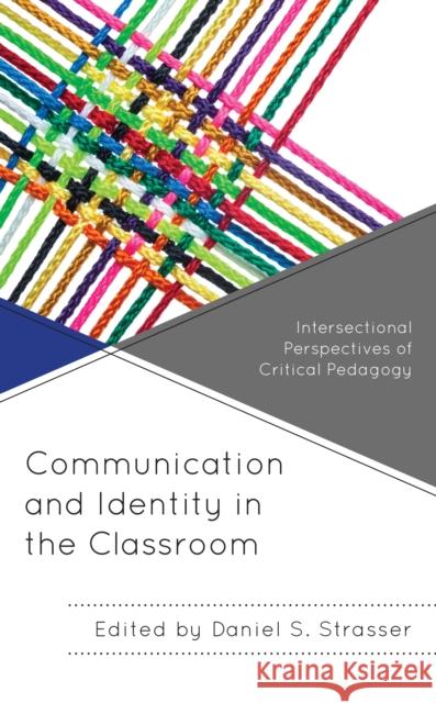 Communication and Identity in the Classroom: Intersectional Perspectives of Critical Pedagogy Daniel S. Strasser Lance Kyle Bennett Jahnasia Booker 9781793618054