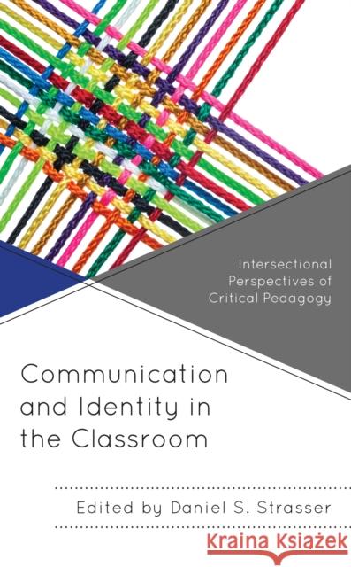 Communication and Identity in the Classroom: Intersectional Perspectives of Critical Pedagogy Strasser, Daniel S. 9781793618078 Lexington Books