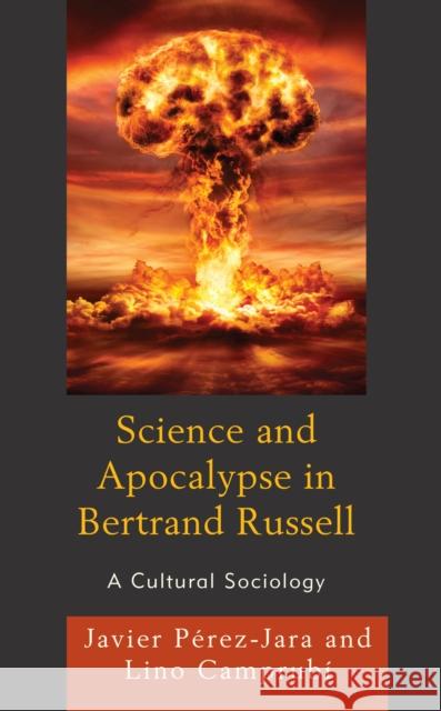 Science and Apocalypse in Bertrand Russell: A Cultural Sociology Javier P?rez-Jara Lino Camprub? 9781793618498 Lexington Books