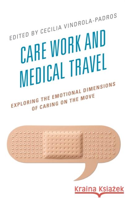 Care Work and Medical Travel: Exploring the Emotional Dimensions of Caring on the Move Cecilia Vindrola-Padros Audrey Bochaton Valorie A. Crooks 9781793618863 Lexington Books