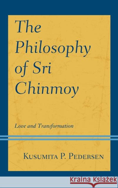 The Philosophy of Sri Chinmoy: Love and Transformation Kusumita P. Pedersen 9781793618986 Lexington Books