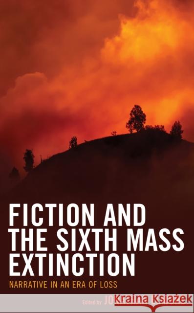 Fiction and the Sixth Mass Extinction: Narrative in an Era of Loss Jonathan Elmore Jonathan Elmore Michael Fuchs 9781793619211