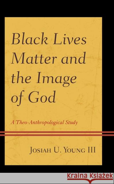 Black Lives Matter and the Image of God: A Theo-Anthropological Study Josiah U. Young 9781793619228