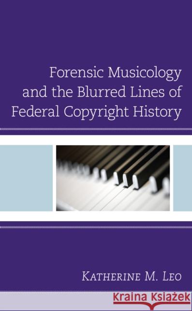 Forensic Musicology and the Blurred Lines of Federal Copyright History Katherine M. Leo 9781793619402 Lexington Books