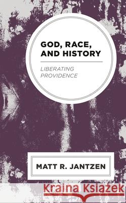 God, Race, and History: Liberating Providence Jantzen, Matt R. 9781793619570 Lexington Books
