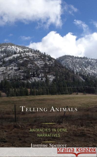 Telling Animals: Animacies in Dene Narratives Spencer, Jasmine 9781793619730