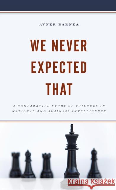 We Never Expected That: A Comparative Study of Failures in National and Business Intelligence Avner Barnea 9781793619884