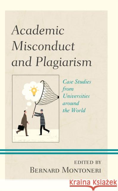 Academic Misconduct and Plagiarism: Case Studies from Universities Around the World Bernard Montoneri 9781793619945 Lexington Books