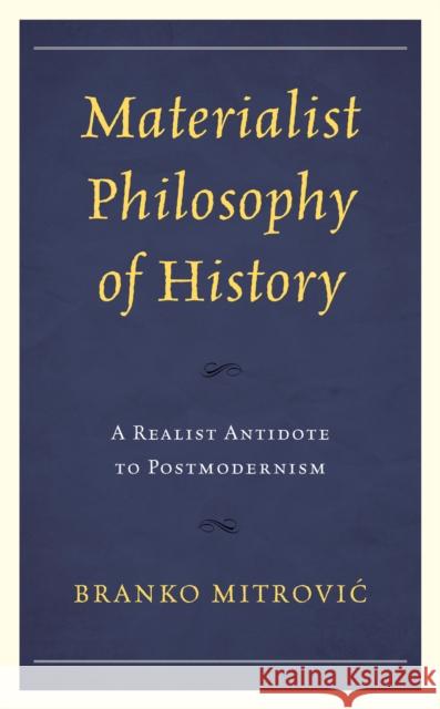 Materialist Philosophy of History: A Realist Antidote to Postmodernism Mitrović, Branko 9781793620026 Lexington Books