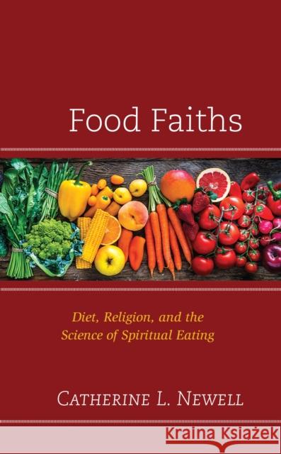 Food Faiths: Diet, Religion, and the Science of Spiritual Eating Catherine L. Newell 9781793620064 Lexington Books