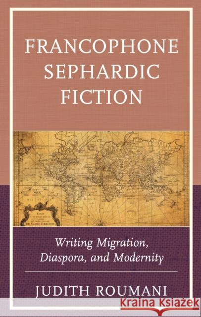 Francophone Sephardic Fiction: Writing Migration, Diaspora, and Modernity Roumani, Judith 9781793620095 Lexington Books
