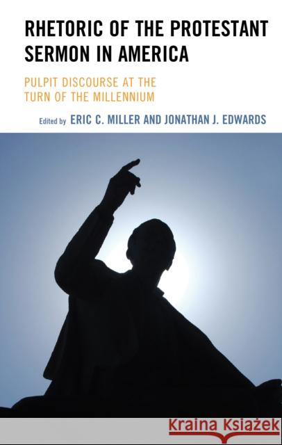 Rhetoric of the Protestant Sermon in America: Pulpit Discourse at the Turn of the Millennium Miller, Eric C. 9781793620750