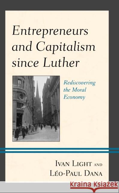 Entrepreneurs and Capitalism Since Luther: Rediscovering the Moral Economy Ivan Light L. Dana 9781793621290